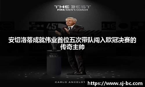 安切洛蒂成就伟业首位五次带队闯入欧冠决赛的传奇主帅