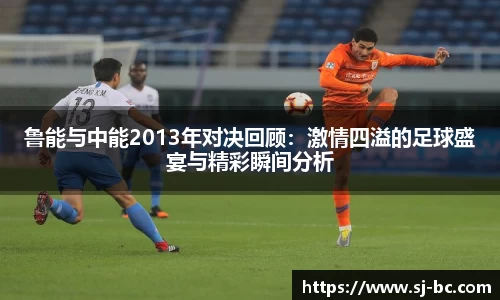 鲁能与中能2013年对决回顾：激情四溢的足球盛宴与精彩瞬间分析